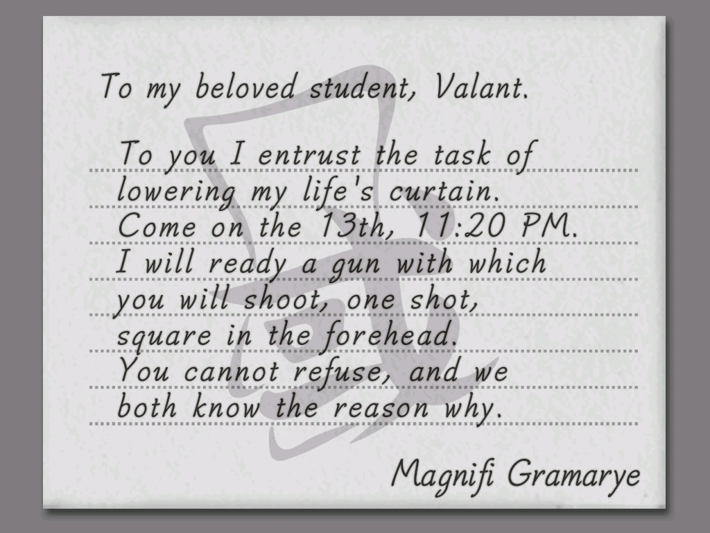 Приглашение Магнифи Вэланту. («Моему любимому ученику Вэланту: Тебе я поручаю опустить занавес моей жизни. Приходи 13 числа, в 23:20. Я приготовлю пистолет, из которого ты выстрелишь одной пулей прямо в лоб. Ты не можешь отказаться, и мы оба знаем причину